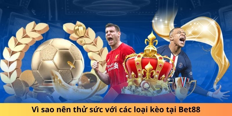 Vì sao nên thử sức với các loại kèo nhà cái Bet88