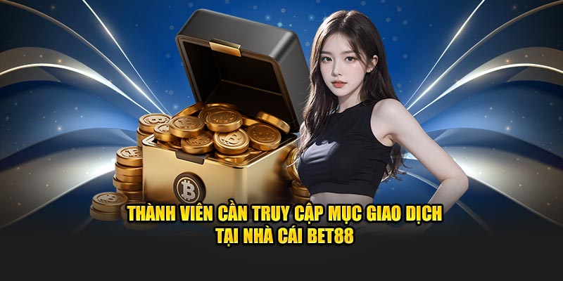 Thành viên cần truy cập mục giao dịch tại nhà cái BET88