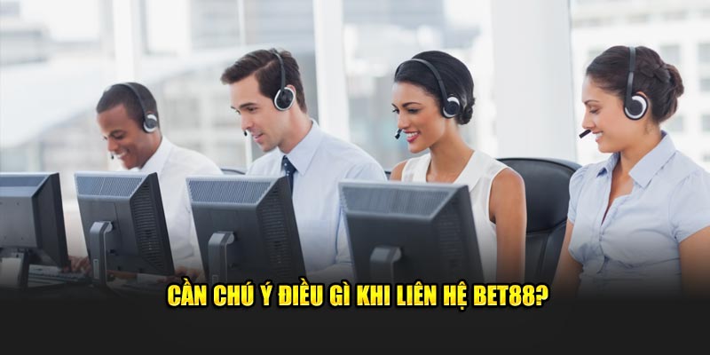 Cần chú ý điều gì khi liên hệ BET88?