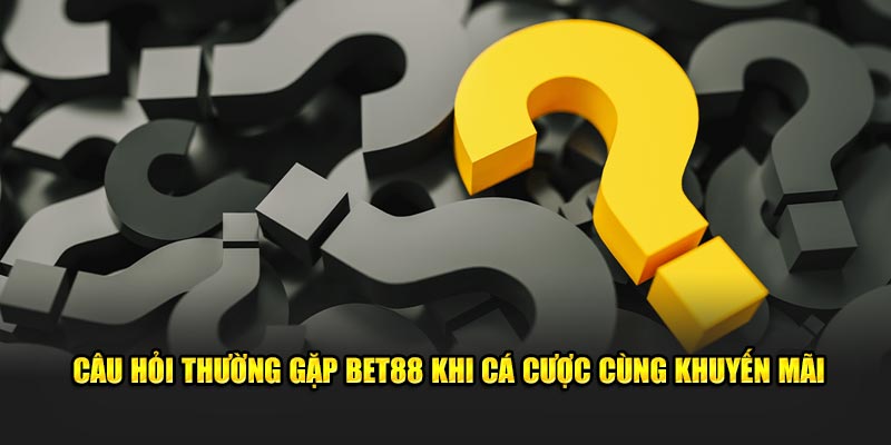 Câu hỏi thường gặp BET88 khi cá cược cùng khuyến mãi