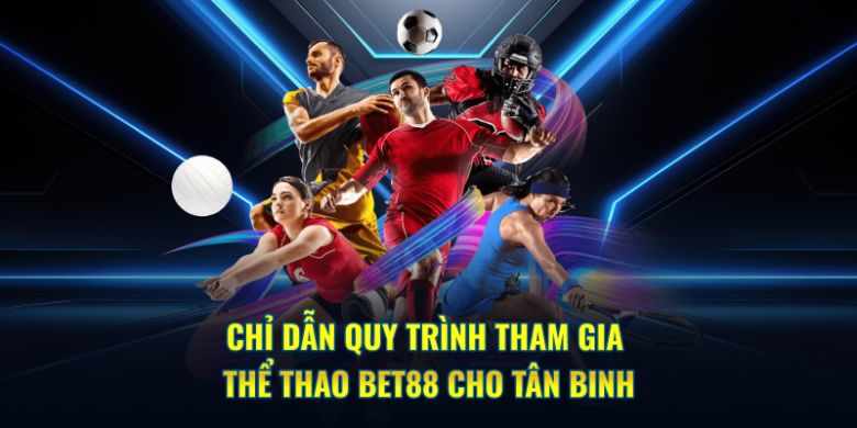 Hướng dẫn quy trình tham gia thể thao BET88 chi tiết cho tân binh