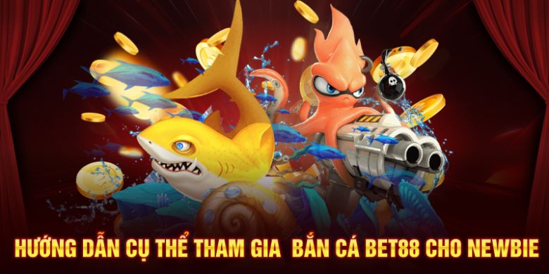 Hướng dẫn cụ thể tham gia bắn cá BET88 cho người mới