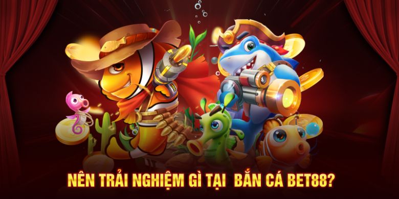 Nên trải nghiệm gì khi tham gia tại bắn cá BET88?