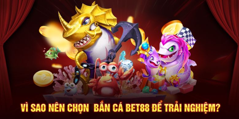 Vì sao nên chọn bắn cá BET88 để trải nghiệm?